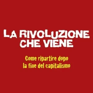 La rivoluzione che viene. Come ripartire dopo la fine del capitalismo Soddisfatti O Rimborsati