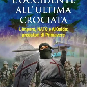 L‘Occidente all‘ultima crociata. L‘impero, NATO e Al Qaida predatori di primavere Occasione Imperdibile