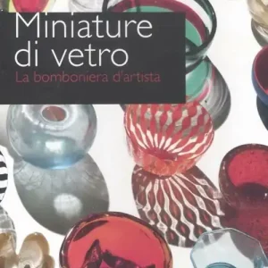 Miniature di vetro. La bomboniera d‘artista. Catalogo della mostra (Venezia, 24 marzo-10 giugno 2012). Ediz. illustrata Acquista Ora