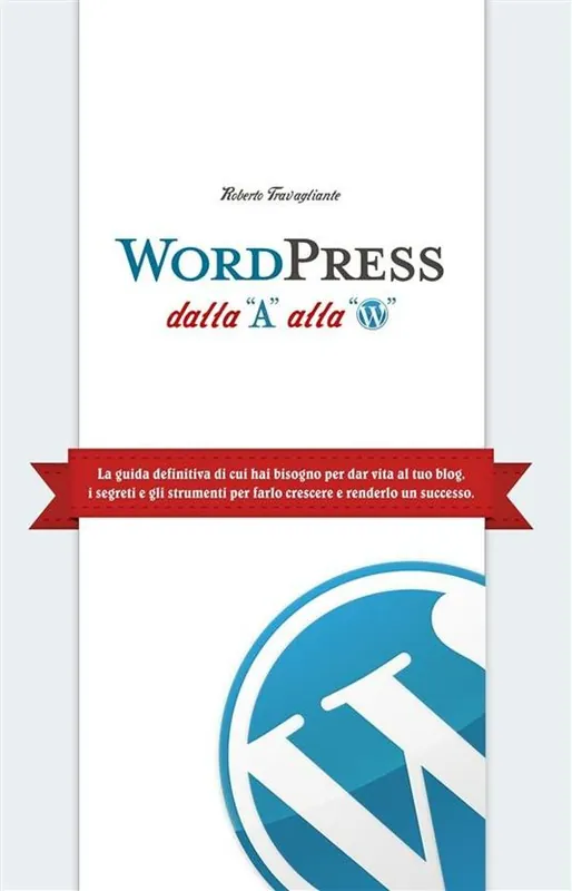 Scelto Dai Clienti WordPress dalla A alla W. La guida definitiva di cui hai bisogno per dar vita al tuo blog. I segreti e gli strumenti per farlo crescere e renderlo un successo