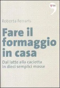 Prezzo Ridotto Fare il formaggio in casa. Dal latte alla caciotta in dieci semplici mosse