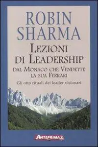 Lezioni di leadership dal monaco che vendette la sua Ferrari. Gli otto rituali dei leader visionari Ultimissimo Modello