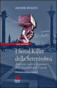 I serial killer della Serenissima. Assassini, sadici e stupratori della Repubblica di Venezia Soddisfatti O Rimborsati