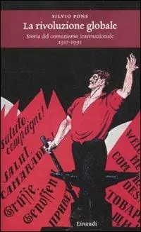 La rivoluzione globale. Storia del comunismo internazionale 1917-1991 Solo Oggi