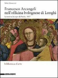 Francesco Arcangeli nell‘officina bolognese di Longhi. La tesi su Jacopo di Paolo, 1937. Ediz. illustrata Sconto