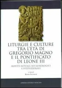 Liturgie e culture tra l‘età di Gregorio Magno e il pontificato di Leone III. Aspetti rituali, ecclesiologici e istituzionali Nuovo Arrivo