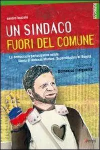 Più Venduto Un sindaco fuori del comune. La democrazia partecipativa esiste. Storia di Antanas Mockus, supercittadino di Bogotá