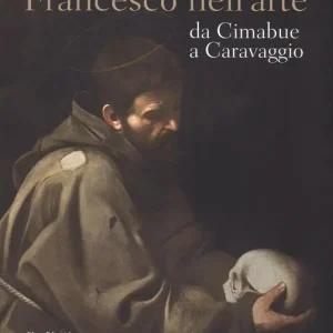 Francesco nell‘arte da Cimabue a Caravaggio. Ediz. illustrata Scelto Dai Clienti