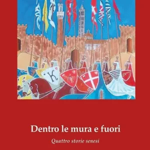 Scelto Dai Clienti Dentro le mura e fuori. Quattro storie senesi