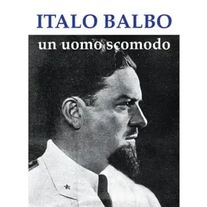 Ultime Pezzi Italo Balbo. Un uomo scomodo
