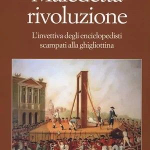 Direttamente Dal Produttore Maledetta rivoluzione. L‘invettiva degli enciclopedisti scampati alla ghigliottina