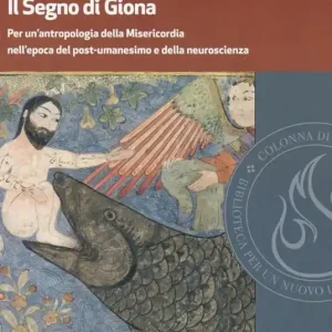 Il segno di Giona. Per un‘antropologia della Misericordia nell‘epoca del post-umanesimo e della neuroscienza Must-Have