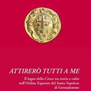 Attirerò tutti a me. Il legno della Croce tra storia e culto nell‘Ordine Equestre del Santo Sepolcro di Gerusalemme Quantità Limitata