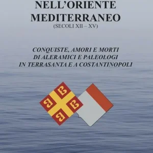 Non Perdere Il Monferrato nell‘Oriente mediterraneo (secoli XII-XV). Conquiste, amori e morti di Aleramici e Paleologi in Terrasanta e a Costantinopoli