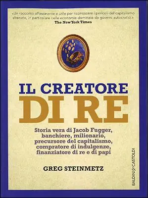 Saldi Il creatore di re. Storia vera di Jacob Fugger, banchiere, milionario, precursore del capitalismo, compratore di indulgenze, finanziatore di re e di papi
