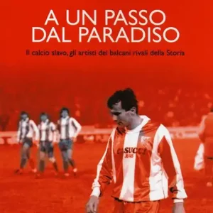 A un passo dal paradiso. Il calcio slavo, gli artisti dei Balcani rivali della Storia Occasione Imperdibile
