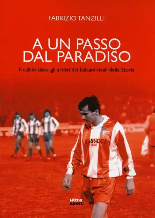 A un passo dal paradiso. Il calcio slavo, gli artisti dei Balcani rivali della Storia Occasione Imperdibile