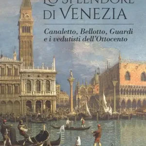 Esclusivo Lo splendore di Venezia. Canaletto, Bellotto, Guardi e i vedutisti dell‘Ottocento. Ediz. illustrata