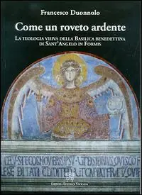 Come un roveto ardente. La teologia visiva della Basilica Benedettina di Sant‘Angelo in Formis Promozione Esclusiva