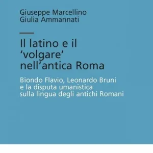 Non Perdere Il latino e il «volgare» nell‘antica Roma. Biondo Flavio, Leonardo Bruni e la disputa umanistica sulla lingua degli antichi romani