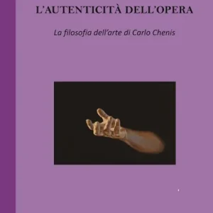 L‘ autenticità dell‘opera. La filosofia dell‘arte di Carlo Chenis Reso Gratuito