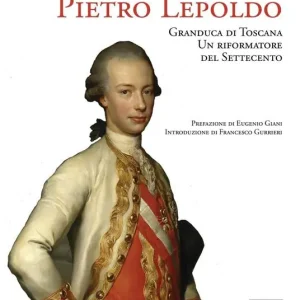 Quantità Limitata Pietro Leopoldo Granduca di Toscana. Un riformatore del Settecento