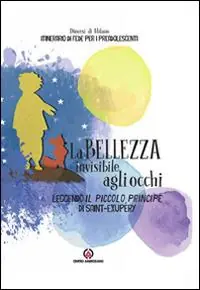 La bellezza invisibile agli occhi. Leggendo il Piccolo Principe di Saint-exupéry. Itinerario di fede per i preadolescenti Subito Disponibile