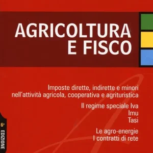 Agricoltura e fisco. Imposte dirette, indirette e minori nell‘attività agricola, cooperativa e agrituristica Prezzo Basso
