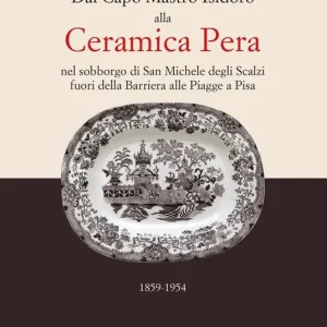 Sconto Dal capo mastro Isidoro alla ceramica Pera. Nel sobborgo di San Michele degli Scalzi fuori della barriera alle Piagge a Pisa (1859-1954)