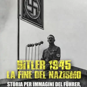 Hitler 1945. La fine del nazismo. Storia per immagini del Führer, dalle origini alla caduta del regime. Ediz. illustrata Acquista Ora