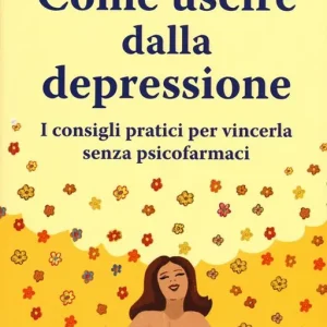 Come uscire dalla depressione. I consigli pratici per vincerla senza psicofarmaci Must-Have