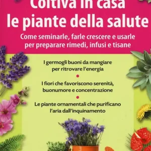 Coltiva in casa le piante dalla salute. Come seminarle, farle crescere e usarle per preparare rimedi, infusi e tisane Novità