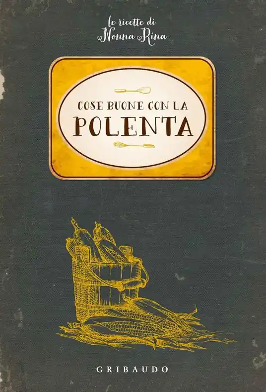 Cose buone con la polenta. Le ricette di nonna Rina Soddisfatti O Rimborsati