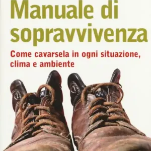 Manuale di sopravvivenza. Come cavarsela in ogni situazione, clima e ambiente Soddisfatti O Rimborsati
