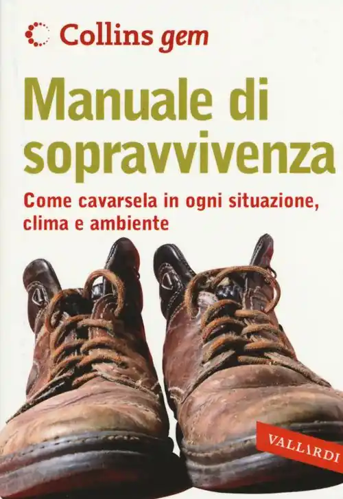 Manuale di sopravvivenza. Come cavarsela in ogni situazione, clima e ambiente Soddisfatti O Rimborsati