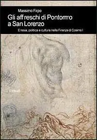 Gli affreschi di Pontormo a San Lorenzo. Eresia, politica e cultura nella Firenze di Cosimo I Offerta Del Giorno