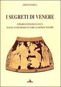 I segreti di Venere. I prodotti di bellezza dagli antichi ricettari ai giorni nostri Ultimissimo Modello