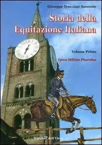 Storia dell‘equitazione italiana. Vol. 1 Epoca militare pinerolese (1862-1943). Nuovo Arrivo