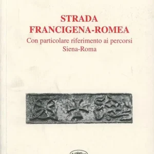 Strada Francigena-Romea. Con particolare riferimento ai percorsi Siena-Roma Solo Oggi