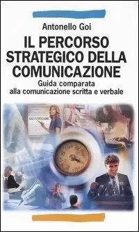 Il percorso strategico della comunicazione. Guida comparata alla comunicazione scritta e verbale Compra Online