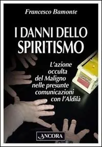 I danni dello spiritismo. L‘azione occulta del Maligno nelle presunte comunicazioni con l‘Aldilà Reso Gratuito