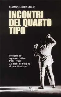 Must-Have Incontri del quarto tipo. Indagine sui rapimenti alieni 1947-2001. Dai cloni di Higgins al caso Monselice