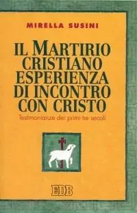Esclusivo Il martirio cristiano esperienza di incontro con Cristo. Testimonianze dei primi tre secoli