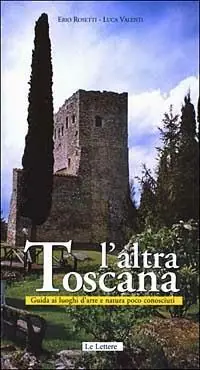L‘ altra Toscana. Guida ai luoghi d‘arte e natura poco conosciuti Quantità Limitata
