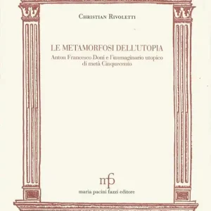 Le metamorfosi dell‘utopia. Anton Francesco Doni e l‘immaginario utopico di metà Cinquecento Offerta Speciale