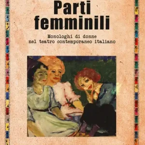 Compra Oggi Stesso Parti femminili. Monologhi di donne nel teatro contemporaneo italiano