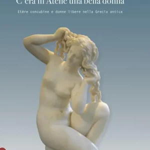 C‘era in Atene una bella donna. Etère concubine e donne libere nella Grecia antica Consegna Rapida