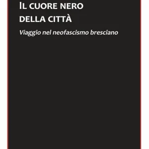 Il cuore nero della città. Viaggio nel neofascismo bresciano Super Prezzo