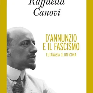 D‘Annunzio e il fascismo. Eutanasia di un‘icona Compra Adesso
