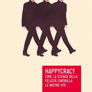 Happycracy. Come la scienza della felicità controlla le nostre vite Affare